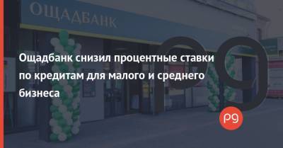 Ощадбанк снизил процентные ставки по кредитам для малого и среднего бизнеса - thepage.ua