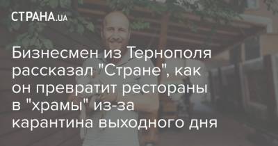 Бизнесмен из Тернополя рассказал "Стране", как он превратит рестораны в "храмы" из-за карантина выходного дня - strana.ua - Тернополь