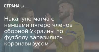 Виктор Цыганков - Андрей Ярмоленко - Виктор Коваленко - Сергей Сидорчук - Накануне матча с немцами пятеро членов сборной Украины по футболу заразились коронавирусом - strana.ua - Украина - Германия