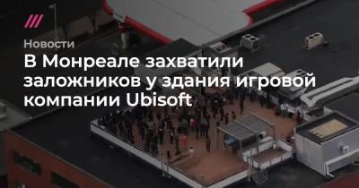 В Монреале захватили заложников у здания игровой компании Ubisoft - tvrain.ru