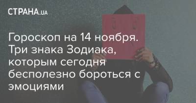 Гороскоп на 14 ноября. Три знака Зодиака, которым сегодня бесполезно бороться с эмоциями - strana.ua