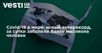 Covid-19 в мире: новый антирекорд, за сутки заболели более миллиона человек - vesti.ua - Россия - Англия - Италия - Колумбия - Франция - Испания - Аргентина - Страны