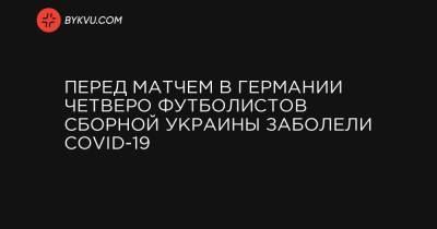 Виктор Цыганков - Андрей Ярмоленко - Виктор Коваленко - Сергей Сидорчук - Перед матчем в Германии четверо футболистов сборной Украины заболели COVID-19 - bykvu.com - Украина - Германия