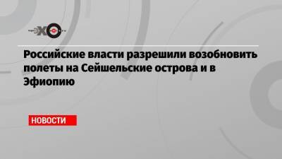 Российские власти разрешили возобновить полеты на Сейшельские острова и в Эфиопию - echo.msk.ru - Москва - Казахстан - Мальдивы - Куба - Эмираты - Эфиопия - Сейшелы