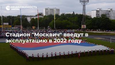 Андрей Бочкарев - Стадион "Москвич" введут в эксплуатацию в 2022 году - realty.ria.ru - Москва