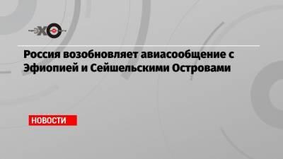 Россия возобновляет авиасообщение с Эфиопией и Сейшельскими Островами - echo.msk.ru - Москва - Россия - Казахстан - Мальдивы - Куба - Эмираты - Эфиопия