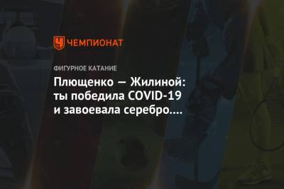 Этери Тутберидзе - Евгений Плющенко - Вероника Жилина - Софья Акатьева - Плющенко — Жилиной: ты победила COVID-19 и завоевала серебро. Бомбим дальше, чемпионка! - championat.com - Россия - Казань