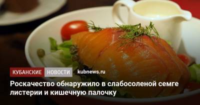 Роскачество обнаружило в слабосоленой семге листерии и кишечную палочку - kubnews.ru