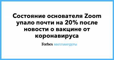 Марк Цукерберг - Джефф Безос - Сулейман Керимов - Состояние основателя Zoom упало почти на 20% после новости о вакцине от коронавируса - forbes.ru - США