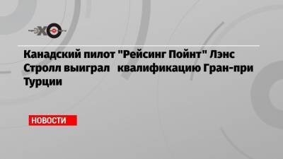 Даниил Квят - Канадский пилот «Рейсинг Пойнт» Лэнс Стролл выиграл квалификацию Гран-при Турции - echo.msk.ru - Россия - Турция