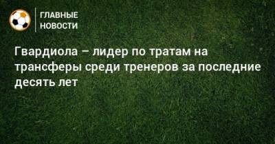 Юрген Клопп - Эрнесто Вальверд - Антонио Конт - Жозе Моуринью - Карло Анчелотти - Диего Симеон - Мануэль Пеллегрини - Гвардиола – лидер по тратам на трансферы среди тренеров за последние десять лет - bombardir.ru