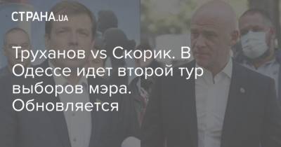 Геннадий Труханов - Николай Скорик - Труханов vs Скорик. В Одессе идет второй тур выборов мэра. Обновляется - strana.ua - Москва - Россия - Одесса - Новости Одессы