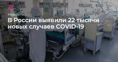 Софья Сандурская - В России выявили 22 тысячи новых случаев COVID-19 - tvrain.ru - Москва - Россия - Санкт-Петербург - Молдавия - Московская обл. - Белоруссия - Нижегородская обл. - республика Карелия