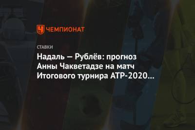 Рафаэль Надаль - Андрей Рублев - Анна Чакветадзе - Надаль — Рублёв: прогноз Анны Чакветадзе на матч Итогового турнира ATP-2020 в Лондоне - championat.com - Санкт-Петербург - Лондон - Париж - Вена