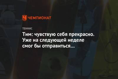 Тим Доминик - Андрей Рублев - Тим: чувствую себя прекрасно. Уже на следующей неделе смог бы отправиться в Австралию - championat.com - Австрия - Австралия - Лондон