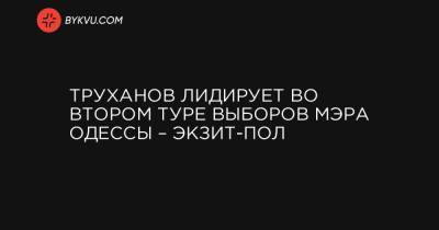 Николай Скорик - Труханов лидирует во втором туре выборов мэра Одессы – экзит-пол - bykvu.com - Украина - Киев - Одесса