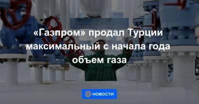 «Газпром» продал Турции максимальный с начала года объем газа - news.mail.ru - США - Турция - Польша - Азербайджан - Алжир - Катар