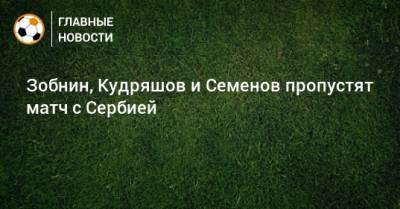 Станислав Черчесов - Андрей Семенов - Роман Зобнин - Федор Кудряшов - Зобнин, Кудряшов и Семенов пропустят матч с Сербией - bombardir.ru - Россия - Турция - Сербия - Белград