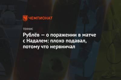 Рафаэль Надаль - Тим Доминик - Андрей Рублев - Рублёв — о поражении в матче с Надалем: плохо подавал, потому что нервничал - championat.com - Россия - Англия - Лондон - Греция - Циципас