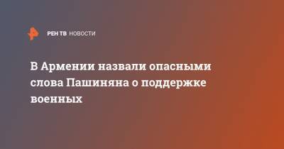 Никол Пашинян - Никола Пашинян - Арман Татоян - В Армении назвали опасными слова Пашиняна о поддержке военных - ren.tv - Армения