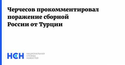 Станислав Черчесов - Андрей Семенов - Черчесов прокомментировал поражение сборной России от Турции - nsn.fm - Россия - Турция