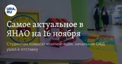 Самое актуальное в ЯНАО на 16 ноября. Студентам повысят компенсации, начальник ОВД ушел в отставку - ura.news - Сургут - Салехард - окр. Янао
