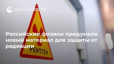 Российские физики придумали новый материал для защиты от радиации - ria.ru - Москва - Россия - Уральск