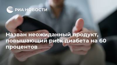 Назван неожиданный продукт, повышающий риск диабета на 60 процентов - ria.ru - Москва - Китай - Англия - Австралия - Катар