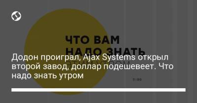 Борис Давиденко - Додон проиграл, Ajax Systems открыл второй завод, доллар подешевеет. Что надо знать утром - liga.net - Украина - Киев