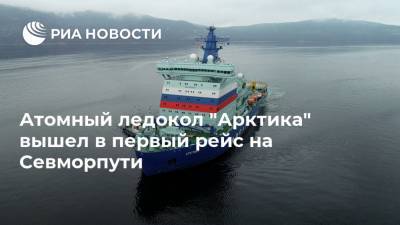 Атомный ледокол "Арктика" вышел в первый рейс на Севморпути - ria.ru - Москва - Россия - Мурманск - Арктика