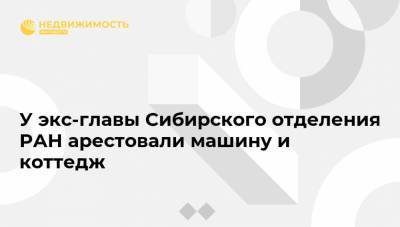 У экс-главы Сибирского отделения РАН арестовали машину и коттедж - realty.ria.ru - Россия - Новосибирск