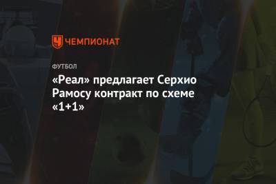 Серхио Рамос - «Реал» предлагает Серхио Рамосу контракт по схеме «1+1» - championat.com - Испания - Мадрид