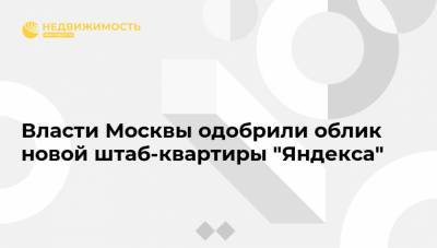 Власти Москвы одобрили облик новой штаб-квартиры "Яндекса" - realty.ria.ru - Москва