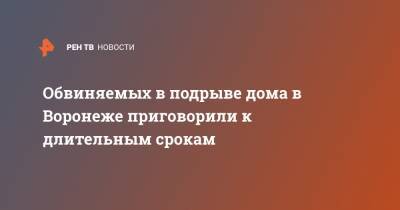 Обвиняемых в подрыве дома в Воронеже приговорили к длительным срокам - ren.tv - Россия - Сирия - Воронеж