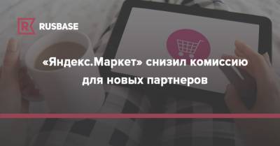 «Яндекс.Маркет» снизил комиссию для новых партнеров - rb.ru - Россия - США