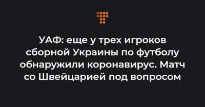 Виктор Цыганков - Андрей Ярмоленко - Виктор Коваленко - Эдуард Соболь - Евгений Макаренко - УАФ: еще у трех игроков сборной Украины по футболу обнаружили коронавирус. Матч со Швейцарией под вопросом - hromadske.ua - Украина - Швейцария