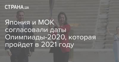 Япония и МОК согласовали даты Олимпиады-2020, которая пройдет в 2021 году - strana.ua - Токио - Япония