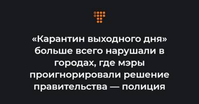 «Карантин выходного дня» больше всего нарушали в городах, где мэры проигнорировали решение правительства — полиция - hromadske.ua - Украина - Киевская обл. - Днепропетровская обл. - Тернопольская обл. - Черкасская обл. - Одесская обл. - Львовская обл.