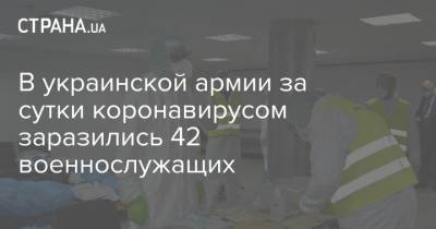 В украинской армии за сутки коронавирусом заразились 42 военнослужащих - strana.ua - Украина - Киев