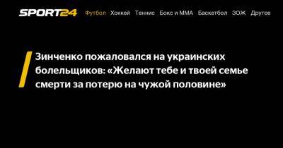 Александр Зинченко - Зинченко пожаловался на украинских болельщиков: «Желают тебе и твоей семье смерти за потерю на чужой половине» - sport24.ru - Украина