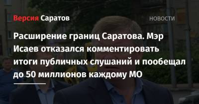 Михаил Исаев - Расширение границ Саратова. Мэр Исаев отказался комментировать итоги публичных слушаний и пообещал до 50 миллионов каждому МО - nversia.ru - район Саратовский