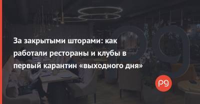 Игорь Клименко - За закрытыми шторами: как работали рестораны и клубы в первый карантин «выходного дня» - thepage.ua - Украина