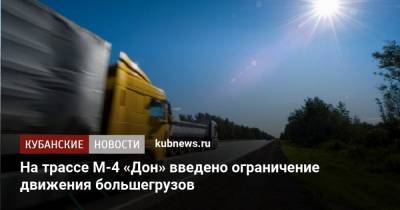 На трассе М-4 «Дон» введено ограничение движения большегрузов - kubnews.ru - Краснодарский край - Краснодар