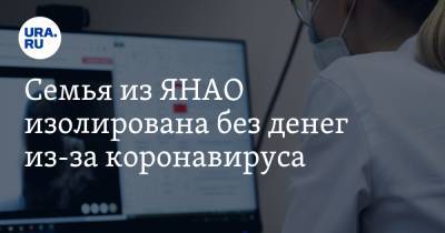 Семья из ЯНАО изолирована без денег из-за коронавируса. «Выйти с больничного невозможно» - ura.news - Ноябрьск - окр. Янао