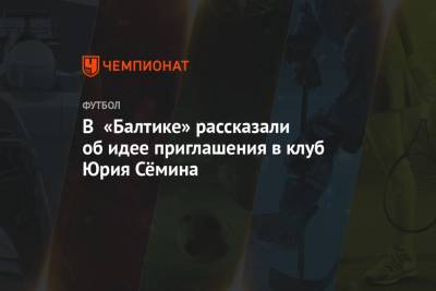 Андрей Панков - Юрий Семин - Марко Николич - В «Балтике» рассказали об идее приглашения в клуб Юрия Сёмина - championat.com - Россия