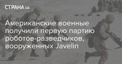 Американские военные получили первую партию роботов-разведчиков, вооруженных Javelin - strana.ua - США