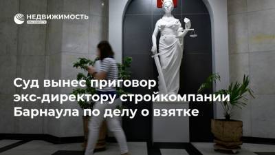 Суд вынес приговор экс-директору стройкомпании Барнаула по делу о взятке - realty.ria.ru - Москва - Россия - Барнаул - Алтайский край