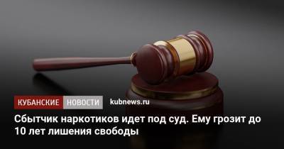 Сбытчик наркотиков идет под суд. Ему грозит до 10 лет лишения свободы - kubnews.ru - Россия - Краснодарский край - Краснодар