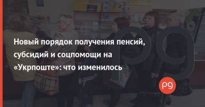 Новый порядок получения пенсий, субсидий и соцпомощи на «Укрпоште»: что изменилось - thepage.ua - Украина