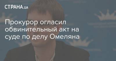 Владимир Омелян - Прокурор огласил обвинительный акт на суде по делу Омеляна - strana.ua - Украина